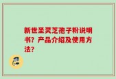 新世圣灵芝孢子粉说明书？产品介绍及使用方法？