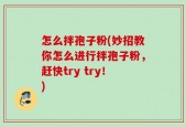 怎么拌孢子粉(妙招教你怎么进行拌孢子粉，赶快try try！)
