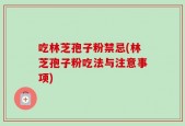 吃林芝孢子粉禁忌(林芝孢子粉吃法与注意事项)