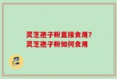灵芝孢子粉直接食用？灵芝孢子粉如何食用