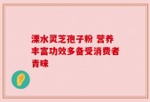 溧水灵芝孢子粉 营养丰富功效多备受消费者青睐