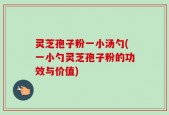 灵芝孢子粉一小汤勺(一小勺灵芝孢子粉的功效与价值)