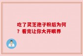 吃了灵芝孢子粉后为何？看完让你大开眼界