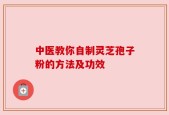 中医教你自制灵芝孢子粉的方法及功效