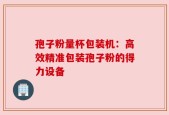 孢子粉量杯包装机：高效精准包装孢子粉的得力设备