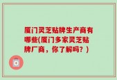 厦门灵芝贴牌生产商有哪些(厦门多家灵芝贴牌厂商，你了解吗？)