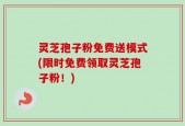 灵芝孢子粉免费送模式(限时免费领取灵芝孢子粉！)