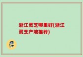 浙江灵芝哪里好(浙江灵芝产地推荐)