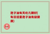 孢子油每天吃几颗好(每日适量孢子油有益健康)