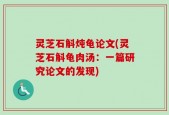 灵芝石斛炖龟论文(灵芝石斛龟肉汤：一篇研究论文的发现)