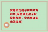 安惠灵芝孢子粉功效专利号(安惠灵芝孢子粉获得专利，学术界证实功效优异)