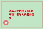 老年人吃的孢子粉(孢子粉：老年人的营养佳品)