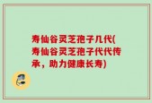 寿仙谷灵芝孢子几代(寿仙谷灵芝孢子代代传承，助力健康长寿)