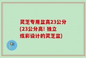 灵芝专用盆高23公分(23公分高! 独立炫彩设计的灵芝盆)
