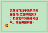 灵芝禅花鸽子汤的功效和作用(灵芝禅花鸽汤：药膳营养润肤提神益气、养生保健利器)