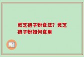 灵芝孢子粉食法？灵芝孢子粉如何食用