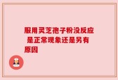 服用灵芝孢子粉没反应 是正常现象还是另有原因
