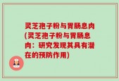 灵芝孢子粉与胃肠息肉(灵芝孢子粉与胃肠息肉：研究发现其具有潜在的预防作用)