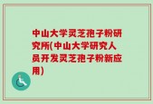 中山大学灵芝孢子粉研究所(中山大学研究人员开发灵芝孢子粉新应用)