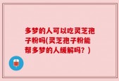 多梦的人可以吃灵芝孢子粉吗(灵芝孢子粉能帮多梦的人缓解吗？)