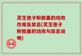 灵芝孢子粉胶囊的功效作用及禁忌(灵芝孢子粉胶囊的功效与禁忌说明)