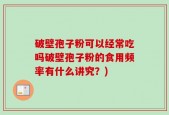 破壁孢子粉可以经常吃吗破壁孢子粉的食用频率有什么讲究？)
