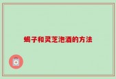 蝎子和灵芝泡酒的方法