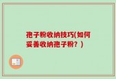 孢子粉收纳技巧(如何妥善收纳孢子粉？)