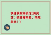 快速获取海灵芝(海灵芝：抗肿瘤明星，功效出众！)