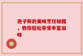 孢子粉的美味烹饪秘籍，教你轻松享受丰富滋味