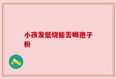 小孩发低烧能否喝孢子粉