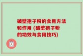 破壁孢子粉的食用方法和作用 (破壁孢子粉的功效与食用技巧)