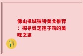 佛山禅城独特美食推荐：探寻灵芝孢子鸡的美味之旅