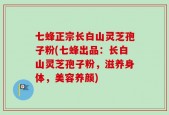 七蜂正宗长白山灵芝孢子粉(七蜂出品：长白山灵芝孢子粉，滋养身体，美容养颜)