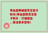 寿仙堂牌破壁灵芝孢子粉片(寿仙堂牌灵芝孢子粉片 - 打破壁垒，激活更多营养)