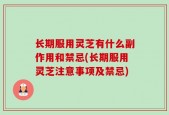 长期服用灵芝有什么副作用和禁忌(长期服用灵芝注意事项及禁忌)