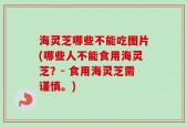 海灵芝哪些不能吃图片(哪些人不能食用海灵芝？- 食用海灵芝需谨慎。)