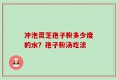 冲泡灵芝孢子粉多少度的水？孢子粉汤吃法