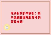 孢子粉的科学解析：揭示隐藏在微观世界中的营养宝藏