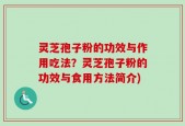 灵芝孢子粉的功效与作用吃法？灵芝孢子粉的功效与食用方法简介)