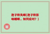 孢子粉失眠(孢子粉影响睡眠，如何应对？)