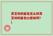 灵芝坊的面包怎么样灵芝坊的面包口感如何？)