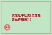 灵芝让不让卖(灵芝是否允许贩售？)