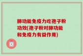 肺功能免疫力吃孢子粉功效(孢子粉对肺功能和免疫力有益作用)