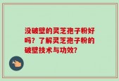没破壁的灵芝孢子粉好吗？了解灵芝孢子粉的破壁技术与功效？
