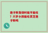 孢子粉发烧时能不能吃？六岁小孩能吃灵芝孢子粉吗