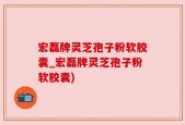 宏磊牌灵芝孢子粉软胶囊_宏磊牌灵芝孢子粉软胶囊)