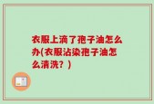 衣服上滴了孢子油怎么办(衣服沾染孢子油怎么清洗？)