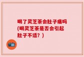 喝了灵芝茶会肚子痛吗(喝灵芝茶是否会引起肚子不适？)