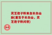 灵芝孢子粉来自长白山脉(重生于长白山，灵芝孢子粉问世)